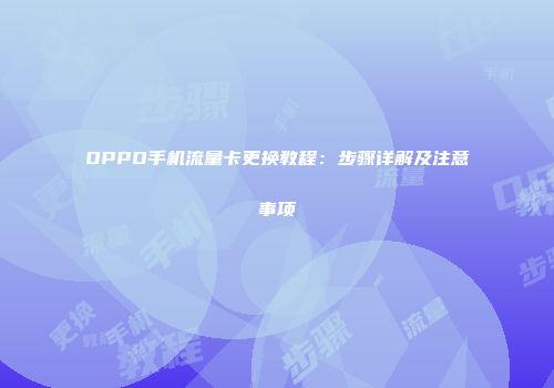 OPPO手机流量卡更换教程:步骤详解及注意事项