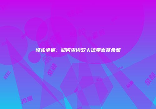 轻松掌握：如何查询双卡流量套餐余额