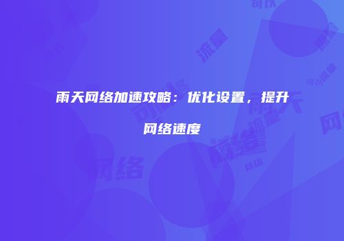 雨天网络加速攻略：优化设置，提升网络速度