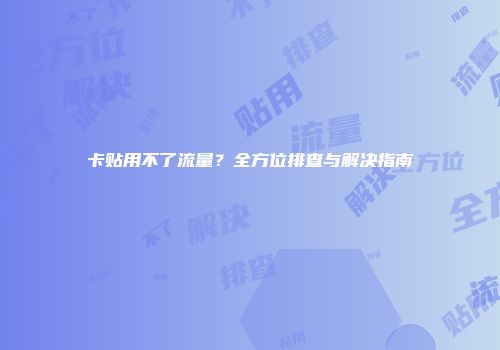 卡贴用不了流量？全方位排查与解决指南