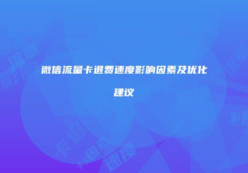 微信流量卡退费速度影响因素及优化建议