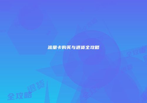 流量卡购买与退货全攻略