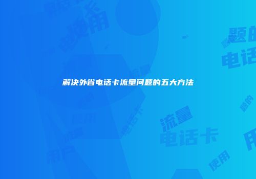 解决外省电话卡流量问题的五大方法