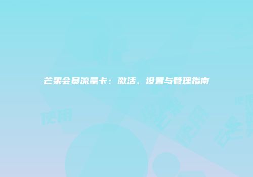 芒果会员流量卡：激活、设置与管理指南