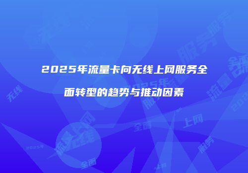 2025年流量卡向无线上网服务全面转型的趋势与推动因素