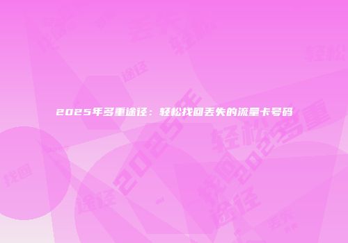 2025年多重途径:轻松找回丢失的流量卡号码