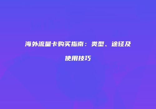 海外流量卡购买指南:类型、途径及使用技巧