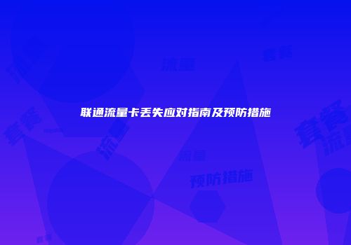 联通流量卡丢失应对指南及预防措施