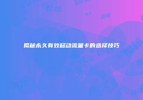 揭秘永久有效移动流量卡的选择技巧