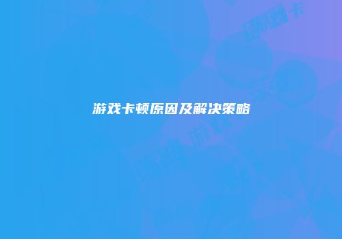 游戏卡顿原因及解决策略