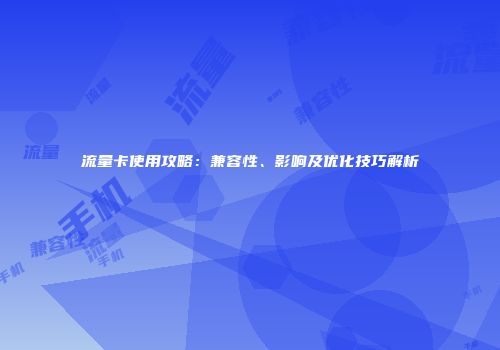 流量卡使用攻略：兼容性、影响及优化技巧解析