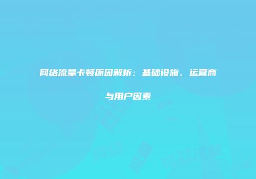 网络流量卡顿原因解析：基础设施、运营商与用户因素