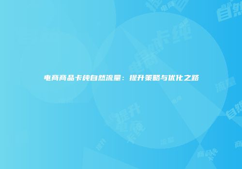 电商商品卡纯自然流量：提升策略与优化之路