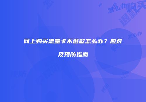 网上购买流量卡不退款怎么办?应对及预防指南
