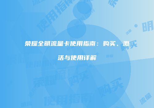 荣耀全明流量卡使用指南:购买、激活与使用详解