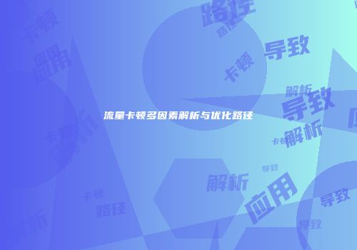 流量卡顿多因素解析与优化路径