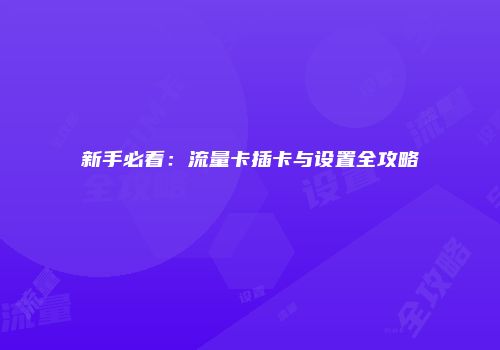 新手必看:流量卡插卡与设置全攻略
