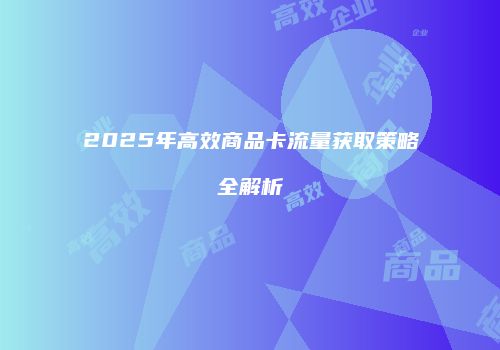 2025年高效商品卡流量获取策略全解析