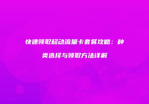 快速领取移动流量卡套餐攻略：种类选择与领取方法详解