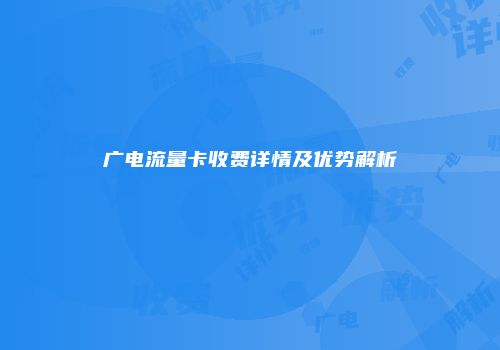 广电流量卡收费详情及优势解析