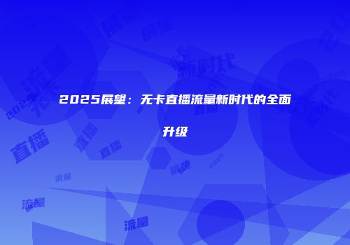 2025展望：无卡直播流量新时代的全面升级