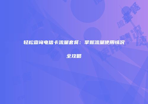 轻松查询电信卡流量套餐:掌握流量使用情况全攻略