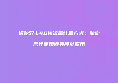揭秘双卡4G扣流量计算方式：助你合理使用避免额外费用