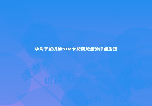华为手机切换SIM卡使用流量的详细步骤