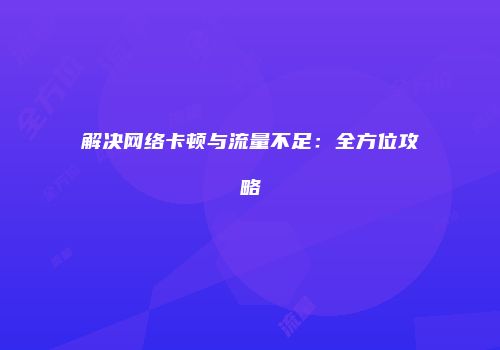 解决网络卡顿与流量不足:全方位攻略