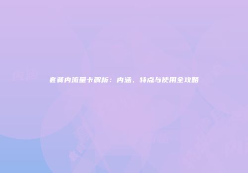 套餐内流量卡解析:内涵、特点与使用全攻略