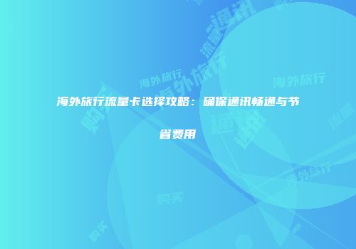 海外旅行流量卡选择攻略:确保通讯畅通与节省费用