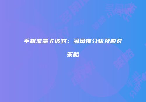 手机流量卡被封:多角度分析及应对策略