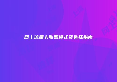 网上流量卡收费模式及选择指南