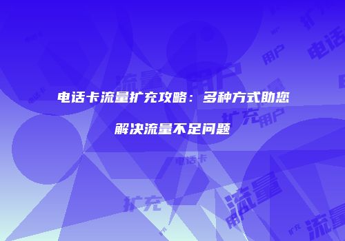 电话卡流量扩充攻略:多种方式助您解决流量不足问题