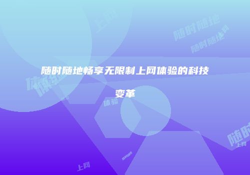 随时随地畅享无限制上网体验的科技变革