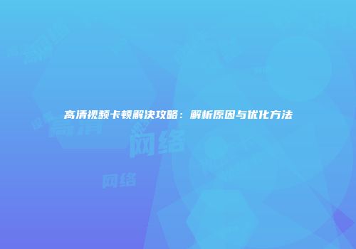 高清视频卡顿解决攻略:解析原因与优化方法