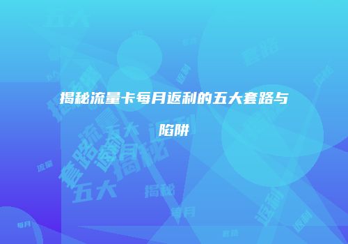 揭秘流量卡每月返利的五大套路与陷阱
