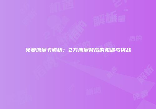 免费流量卡解析:2万流量背后的机遇与挑战