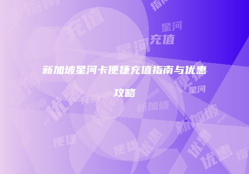 新加坡星河卡便捷充值指南与优惠攻略