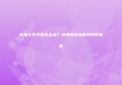 流量卡不可用怎么办?快速解决攻略及预防措施
