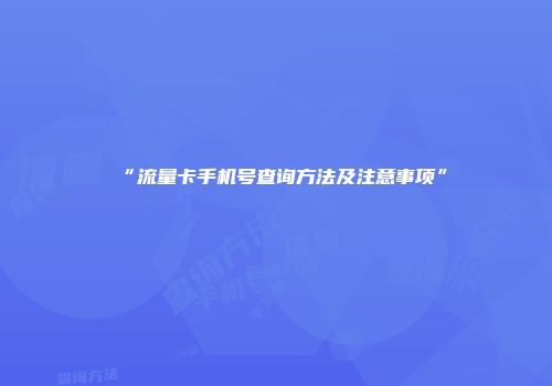 “流量卡手机号查询方法及注意事项”
