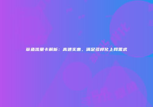 章鱼流量卡解析:高速实惠,满足多样化上网需求