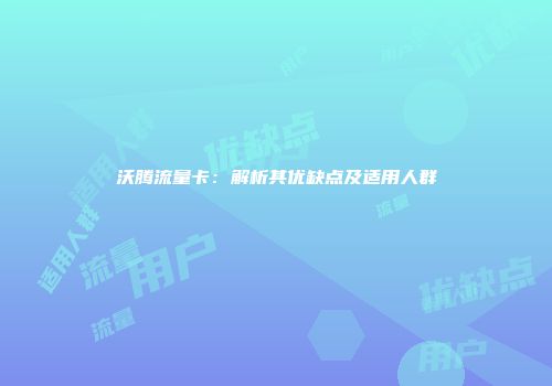 沃腾流量卡：解析其优缺点及适用人群