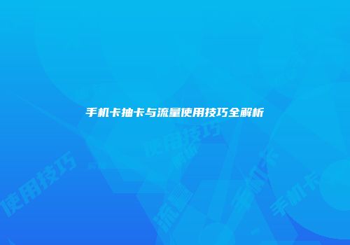 手机卡抽卡与流量使用技巧全解析
