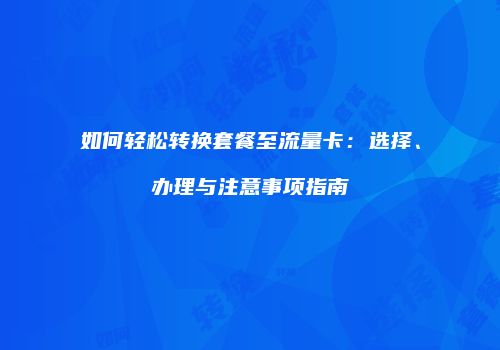 如何轻松转换套餐至流量卡：选择、办理与注意事项指南