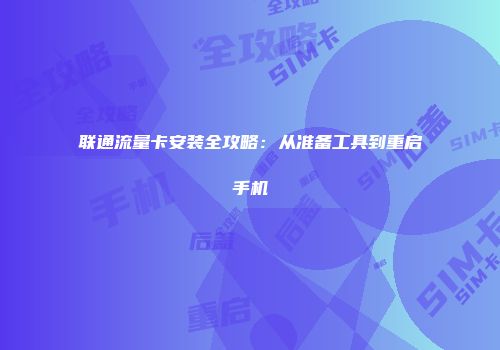 联通流量卡安装全攻略：从准备工具到重启手机