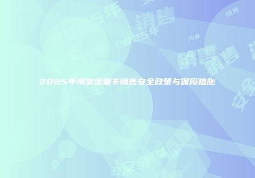 2025年淘宝流量卡销售安全政策与保障措施