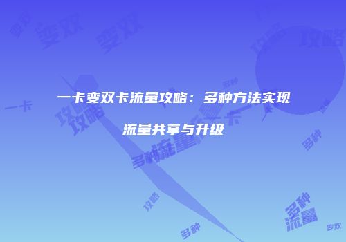 一卡变双卡流量攻略:多种方法实现流量共享与升级