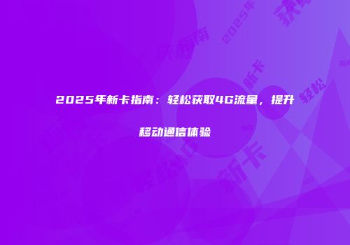 2025年新卡指南：轻松获取4G流量，提升移动通信体验