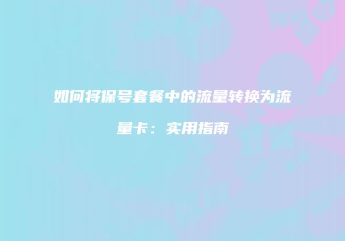 如何将保号套餐中的流量转换为流量卡:实用指南